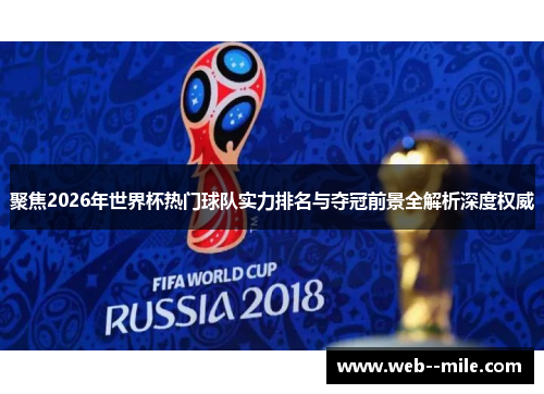 聚焦2026年世界杯热门球队实力排名与夺冠前景全解析深度权威