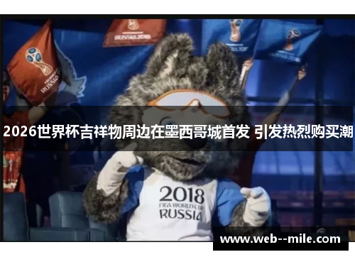 2026世界杯吉祥物周边在墨西哥城首发 引发热烈购买潮