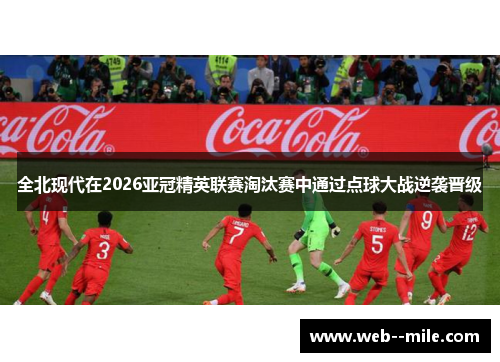 全北现代在2026亚冠精英联赛淘汰赛中通过点球大战逆袭晋级