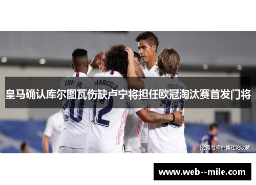 皇马确认库尔图瓦伤缺卢宁将担任欧冠淘汰赛首发门将