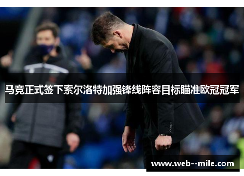 马竞正式签下索尔洛特加强锋线阵容目标瞄准欧冠冠军