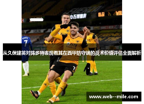 从久保建英对阵多特表现看其在西甲防守端的战术价值评估全面解析