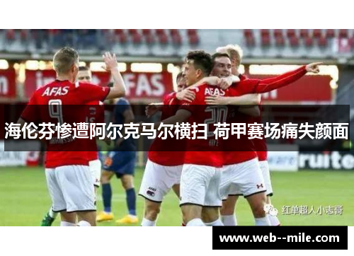 海伦芬惨遭阿尔克马尔横扫 荷甲赛场痛失颜面 海伦芬惨遭阿尔克马尔横扫 荷甲赛场痛失颜面