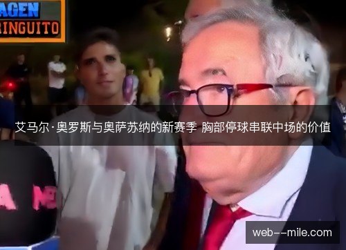 艾马尔·奥罗斯与奥萨苏纳的新赛季 胸部停球串联中场的价值